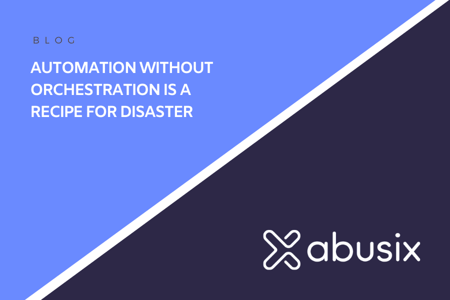 Automation Without Orchestration is a Recipe for Disaster
