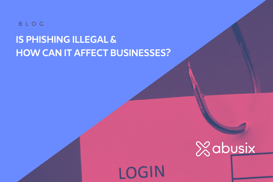 Is Phishing Illegal & How Can it Affect Businesses?